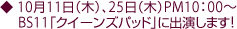 10月11日(木)、25日(木)PM10:00〜BS11「クイーンズパッド」に出演します!