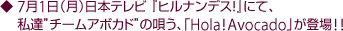 7月1日(月)日本テレビ 『ヒルナンデス!』にて、私達”チームアボカド”の唄う、「Hola!Avocado」が登場!!