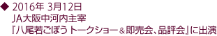 2016年 3月12日 JA大阪中河内主宰 『八尾若ごぼう トークショー＆即売会、品評会』に出演。